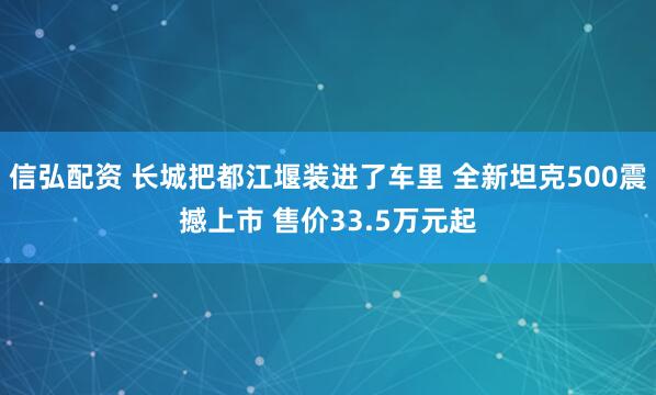 信弘配资 长城把都江堰装进了车里 全新坦克500震撼上市 售价33.5万元起