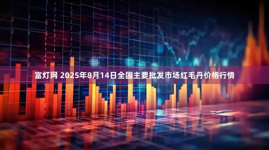富灯网 2025年8月14日全国主要批发市场红毛丹价格行情