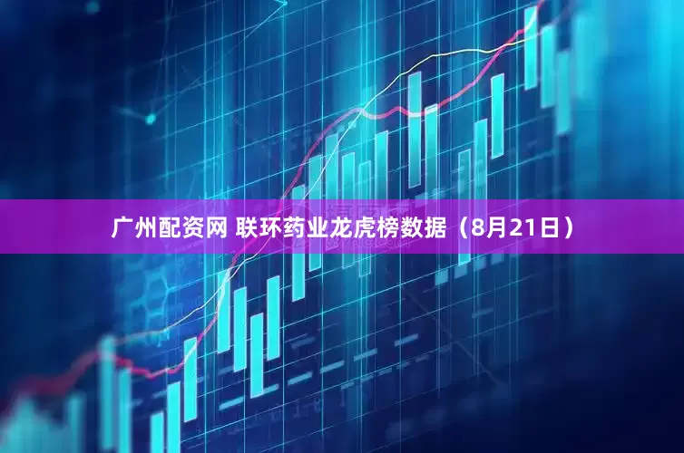 广州配资网 联环药业龙虎榜数据（8月21日）