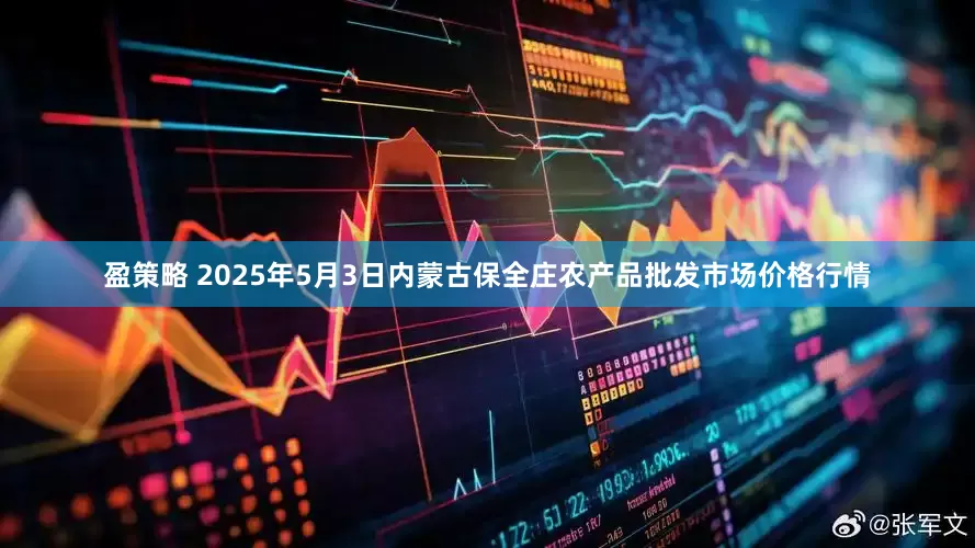 盈策略 2025年5月3日内蒙古保全庄农产品批发市场价格行情