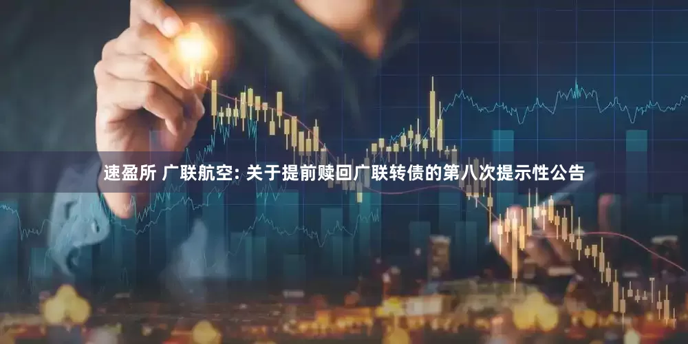 速盈所 广联航空: 关于提前赎回广联转债的第八次提示性公告