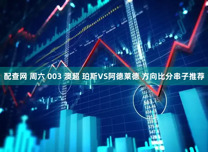 配查网 周六 003 澳超 珀斯VS阿德莱德 方向比分串子推荐